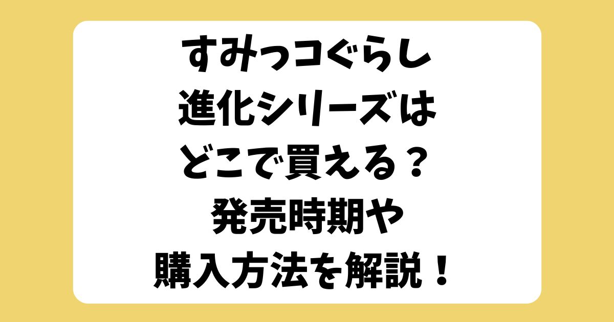 すみっコぐらし　進化　どこで買える